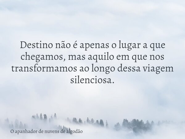 Destino não é apenas o lugar a que chegamos, mas aquilo em que nos transformamos ao longo dessa viagem silenciosa.... Frase de O apanhador de nuvens de algodão.