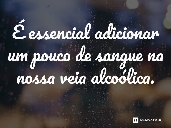⁠É essencial adicionar um pouco de sangue na nossa veia alcoólica.... Frase de O apanhador de nuvens de algodão.