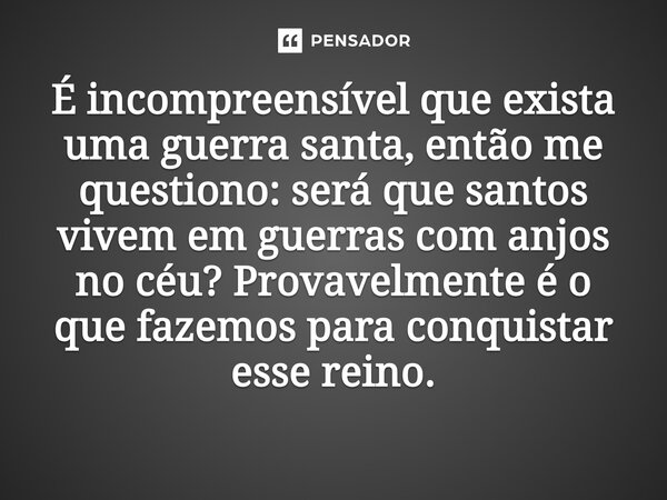 ⁠É incompreensível que exista uma guerra santa, então me questiono: será que santos vivem em guerras com anjos no céu? Provavelmente é o que fazemos para conqui... Frase de O apanhador de nuvens de algodão.