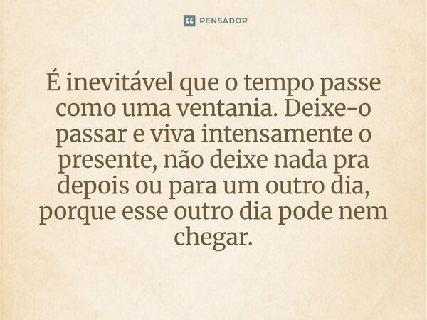 É inevitável que o tempo passe como uma ventania. Deixe-o passar e viva intensamente o presente, não deixe nada pra depois ou para um outro dia, porque esse ou... Frase de O apanhador de nuvens de algodão.