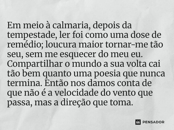 Em meio à calmaria, depois da tempestade, ler foi como uma dose de remédio; loucura maior tornar-me tão seu, sem me esquecer do meu eu. Compartilhar o mundo a ... Frase de O apanhador de nuvens de algodão.