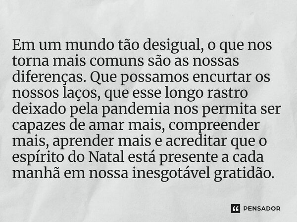 Em um mundo tão desigual, o que nos torna mais comuns são as nossas diferenças. Que possamos encurtar os nossos laços, que esse longo rastro deixado pela pande... Frase de O apanhador de nuvens de algodão.