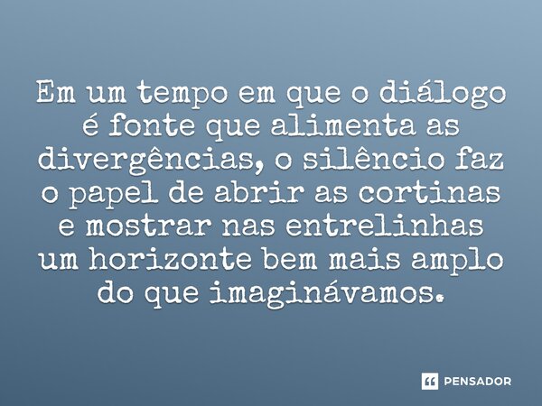 ⁠Em um tempo em que o diálogo é fonte que alimenta as divergências, o silêncio faz o papel de abrir as cortinas e mostrar nas entrelinhas um horizonte bem mais ... Frase de O apanhador de nuvens de algodão.