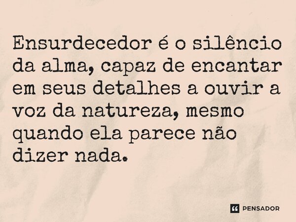 ⁠Ensurdecedor é o silêncio da alma, capaz de encantar em seus detalhes a ouvir a voz da natureza, mesmo quando ela parece não dizer nada.... Frase de O apanhador de nuvens de algodão.