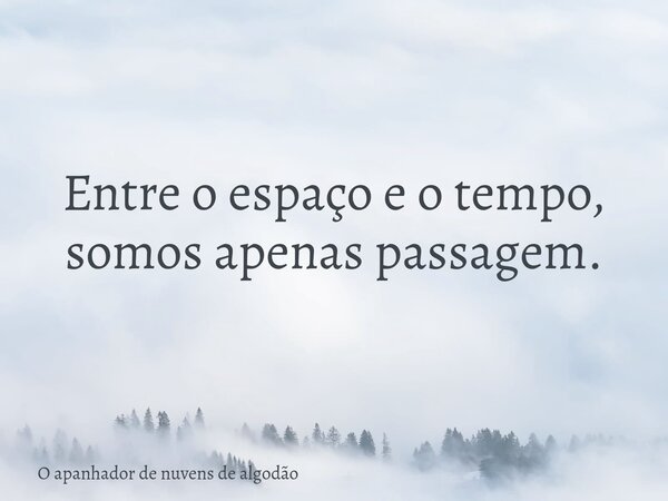 Entre o espaço e o tempo, somos apenas passagem.... Frase de O apanhador de nuvens de algodão.