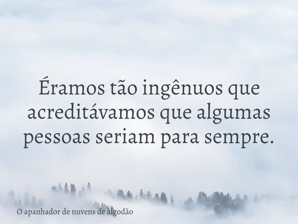 Éramos tão ingênuos que acreditávamos que algumas pessoas seriam para sempre.... Frase de O apanhador de nuvens de algodão.