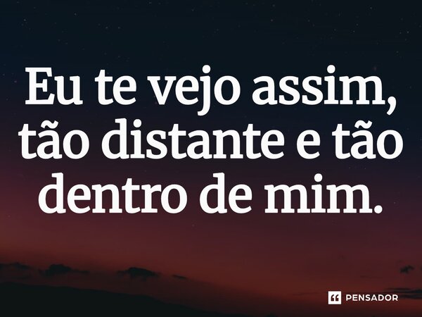 ⁠Eu te vejo assim, tão distante e tão dentro de mim.... Frase de O apanhador de nuvens de algodão.