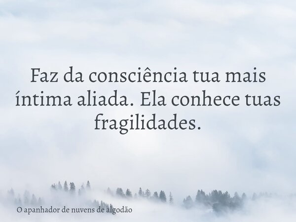 Faz da consciência tua mais íntima aliada. Ela conhece tuas fragilidades.... Frase de O apanhador de nuvens de algodão.