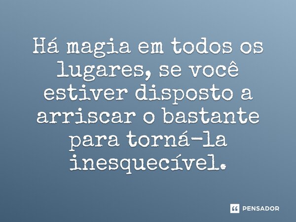 ⁠Há magia em todos os lugares, se você estiver disposto a arriscar o bastante para torná-la inesquecível.... Frase de O apanhador de nuvens de algodão.