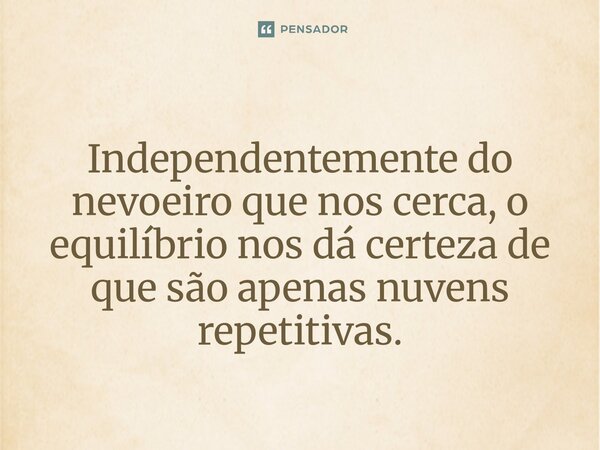 ⁠Independentemente do nevoeiro que nos cerca, o equilíbrio nos dá certeza de que são apenas nuvens repetitivas.... Frase de O apanhador de nuvens de algodão.