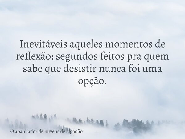 Inevitáveis aqueles momentos de reflexão: segundos feitos pra quem sabe que desistir nunca foi uma opção.... Frase de O apanhador de nuvens de algodão.
