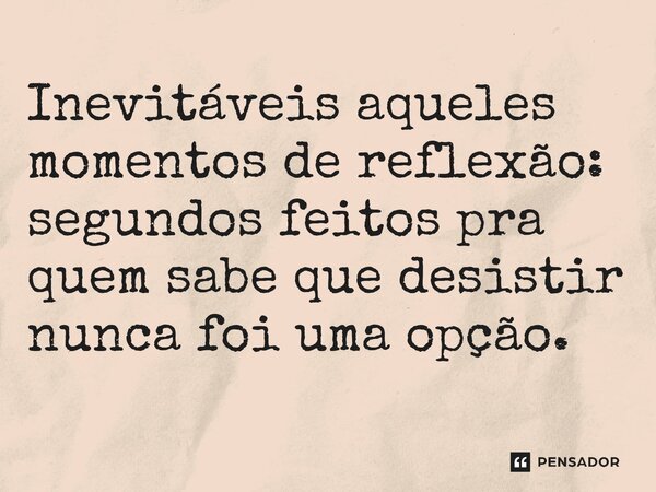 ⁠Inevitáveis aqueles momentos de reflexão: segundos feitos pra quem sabe que desistir nunca foi uma opção.... Frase de O apanhador de nuvens de algodão.