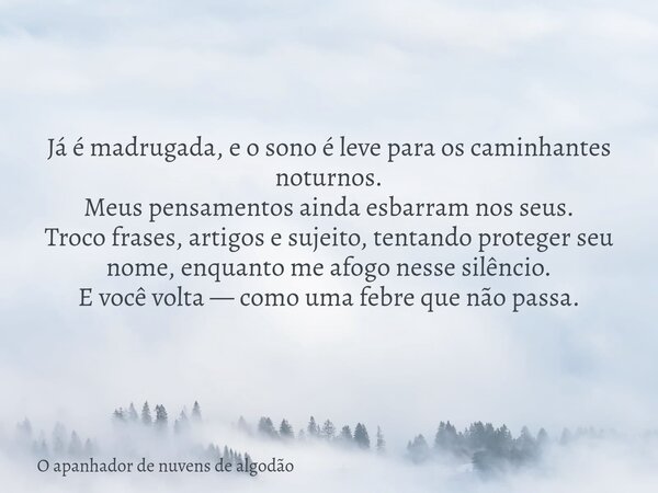 Já é madrugada, e o sono é leve para os caminhantes noturnos. Meus pensamentos ainda esbarram nos seus. Troco frases, artigos e sujeito, tentando proteger seu n... Frase de O apanhador de nuvens de algodão.