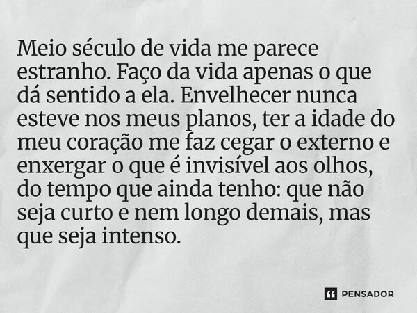 Meio século de vida me parece estranho. Faço da vida apenas o que dá sentido a ela. Envelhecer nunca esteve nos meus planos, ter a idade do meu coração me faz ... Frase de O apanhador de nuvens de algodão.