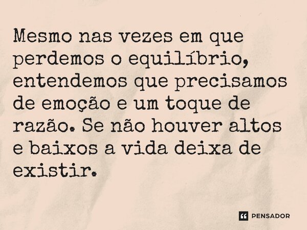 ⁠Mesmo nas vezes em que perdemos o equilíbrio, entendemos que precisamos de emoção e um toque de razão. Se não houver altos e baixos a vida deixa de existir.... Frase de O apanhador de nuvens de algodão.