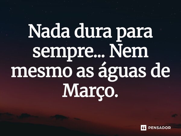 ⁠Nada dura para sempre... Nem mesmo as águas de Março.... Frase de O apanhador de nuvens de algodão.