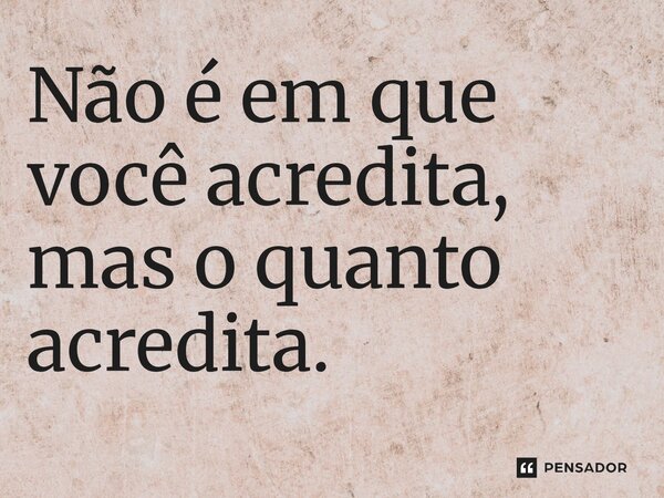 ⁠Não é em que você acredita, mas o quanto acredita.... Frase de O apanhador de nuvens de algodão.