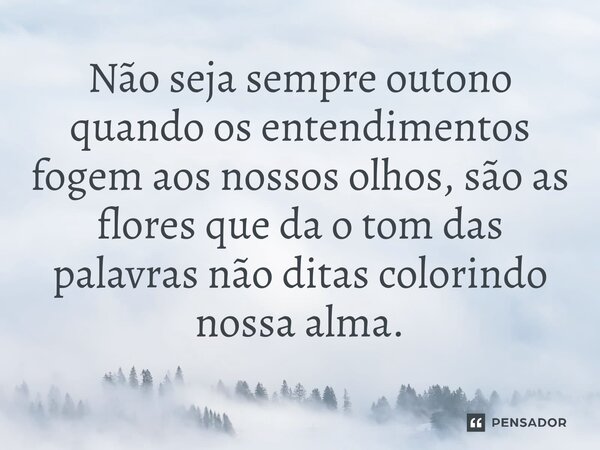 ⁠Não seja sempre outono quando os entendimentos fogem aos nossos olhos, são as flores que da o tom das palavras não ditas colorindo nossa alma.... Frase de O apanhador de nuvens de algodão.