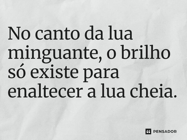 ⁠No canto da lua minguante, o brilho só existe para enaltecer a lua cheia.... Frase de O apanhador de nuvens de algodão.