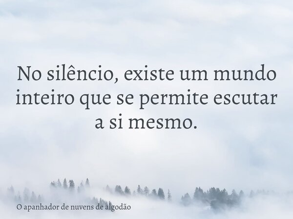 No silêncio, existe um mundo inteiro que se permite escutar a si mesmo.... Frase de O apanhador de nuvens de algodão.