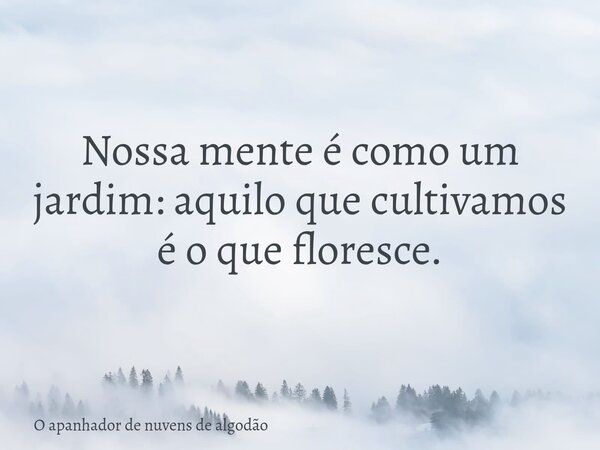 Nossa mente é como um jardim: aquilo que cultivamos é o que floresce.... Frase de O apanhador de nuvens de algodão.