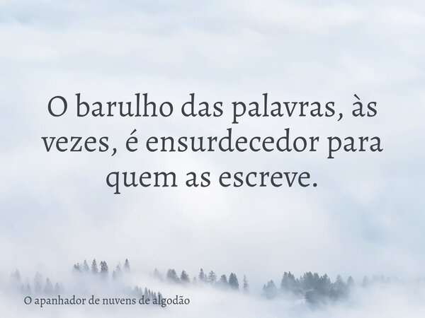 O barulho das palavras, às vezes, é ensurdecedor para quem as escreve.... Frase de O apanhador de nuvens de algodão.