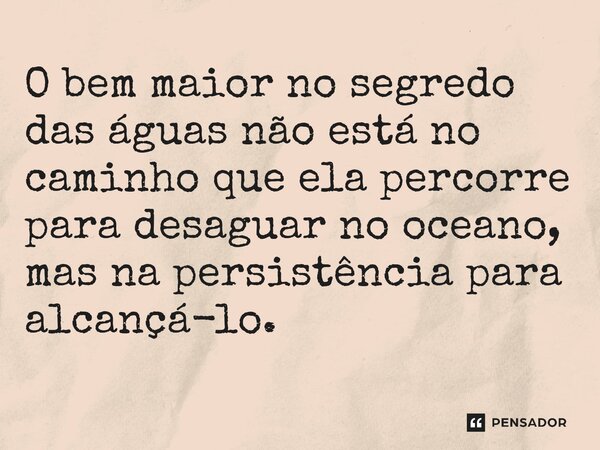⁠O bem maior no segredo das águas não está no caminho que ela percorre para desaguar no oceano, mas na persistência para alcançá-lo.... Frase de O apanhador de nuvens de algodão.