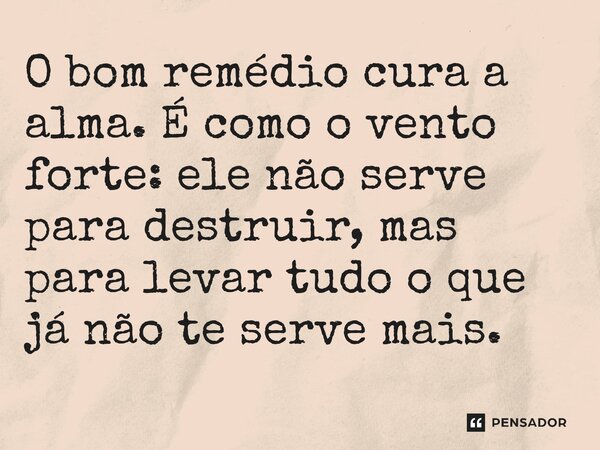 ⁠O bom remédio cura a alma. É como o vento forte: ele não serve para destruir, mas para levar tudo o que já não te serve mais.... Frase de O apanhador de nuvens de algodão.