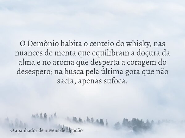 O Demônio habita o centeio do whisky, nas nuances de menta que equilibram a doçura da alma e no aroma que desperta a coragem do desespero; na busca pela última ... Frase de O apanhador de nuvens de algodão.