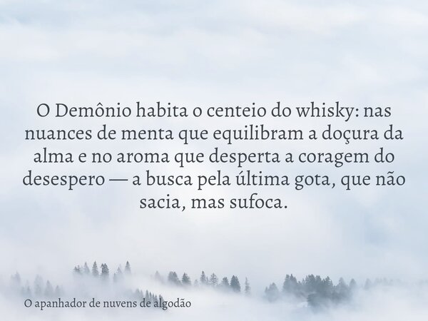 O Demônio habita o centeio do whisky: nas nuances de menta que equilibram a doçura da alma e no aroma que desperta a coragem do desespero — a busca pela última ... Frase de O apanhador de nuvens de algodão.