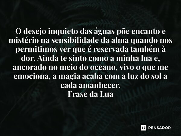 O desejo inquieto das águas põe encanto e mistério na sensibilidade da alma quando nos permitimos ver que é reservada também à dor. Ainda te sinto como a minha... Frase de O apanhador de nuvens de algodão.