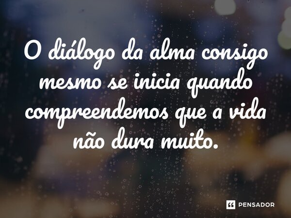 ⁠O diálogo da alma consigo mesmo se inicia quando compreendemos que a vida não dura muito.... Frase de O apanhador de nuvens de algodão.