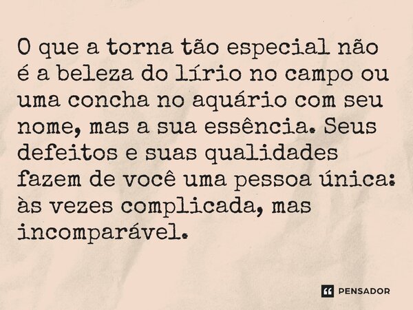 O que a torna tão especial não é a beleza do lírio no campo ou uma concha no aquário com seu nome, mas a sua essência. Seus defeitos e suas qualidades fazem de... Frase de O apanhador de nuvens de algodão.