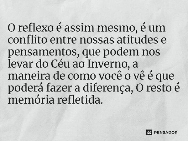 O reflexo é assim mesmo, é um conflito entre nossas atitudes e pensamentos, que podem nos levar do Céu ao Inverno, a maneira de como você o vê é que poderá faz... Frase de O apanhador de nuvens de algodão.