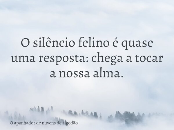 O silêncio felino é quase uma resposta: chega a tocar a nossa alma.... Frase de O apanhador de nuvens de algodão.