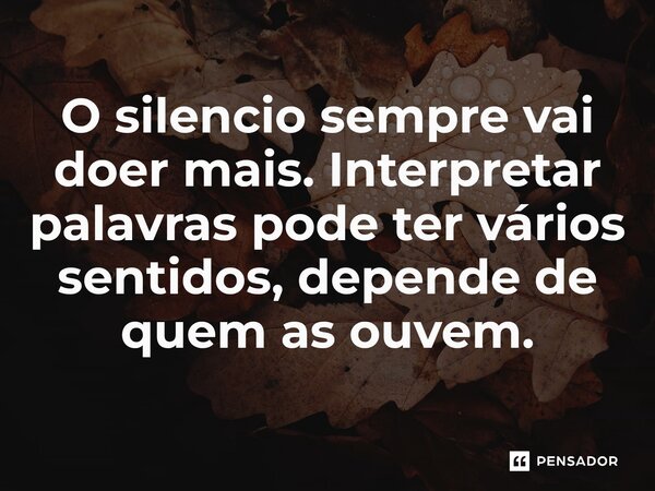 ⁠O silencio sempre vai doer mais. Interpretar palavras pode ter vários sentidos, depende de quem as ouvem.... Frase de O apanhador de nuvens de algodão.