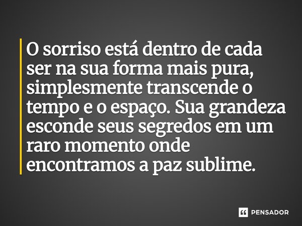 O sorriso está dentro de cada ser na sua forma mais pura, simplesmente transcende o tempo e o espaço. Sua grandeza esconde seus segredos em um raro momento ond... Frase de O apanhador de nuvens de algodão.