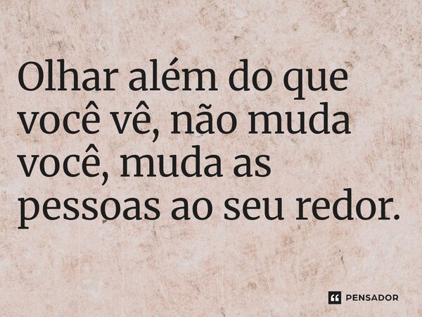 ⁠Olhar além do que você vê, não muda você, muda as pessoas ao seu redor.... Frase de O apanhador de nuvens de algodão.