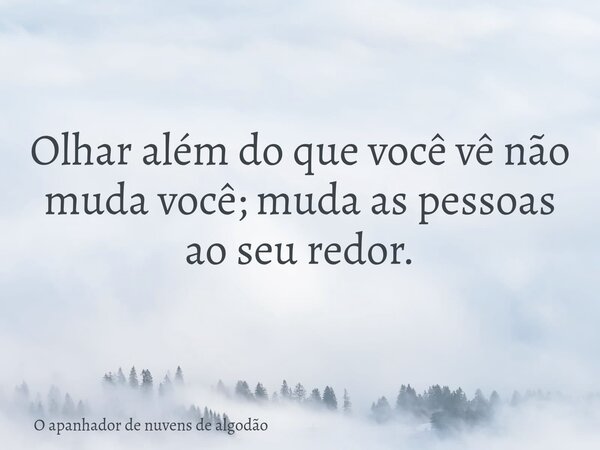 Olhar além do que você vê não muda você; muda as pessoas ao seu redor.... Frase de O apanhador de nuvens de algodão.