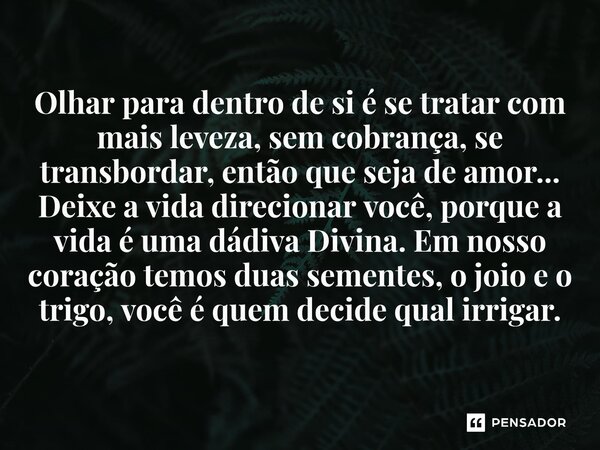 Olhar para dentro de si é se tratar com mais leveza, sem cobrança, se transbordar, então que seja de amor... Deixe a vida direcionar você, porque a vida é uma ... Frase de O apanhador de nuvens de algodão.