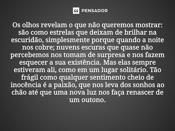 Os olhos revelam o que não queremos mostrar: são como estrelas que deixam de brilhar na escuridão, simplesmente porque quando a noite nos cobre; nuvens escuras... Frase de O apanhador de nuvens de algodão.