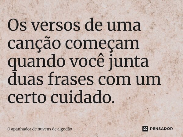 ⁠Os versos de uma canção começam quando você junta duas frases com um certo cuidado.... Frase de O apanhador de nuvens de algodão.