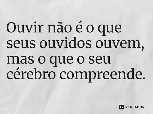 ⁠Ouvir não é o que seus ouvidos ouvem, mas o que o seu cérebro compreende.... Frase de O apanhador de nuvens de algodão.