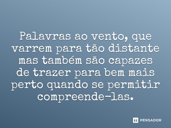 ⁠Palavras ao vento, que varrem para tão distante mas também são capazes de trazer para bem mais perto quando se permitir compreende-las.... Frase de O apanhador de nuvens de algodão.