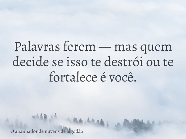 Palavras ferem — mas quem decide se isso te destrói ou te fortalece é você.... Frase de O apanhador de nuvens de algodão.