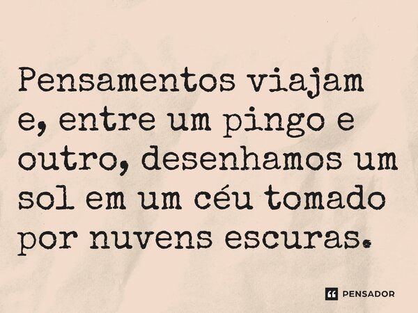 ⁠Pensamentos viajam e, entre um pingo e outro, desenhamos um sol em um céu tomado por nuvens escuras.... Frase de O apanhador de nuvens de algodão.