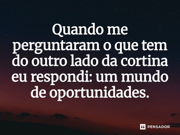 ⁠Quando me perguntaram o que tem do outro lado da cortina eu respondi: um mundo de oportunidades.... Frase de O apanhador de nuvens de algodão.