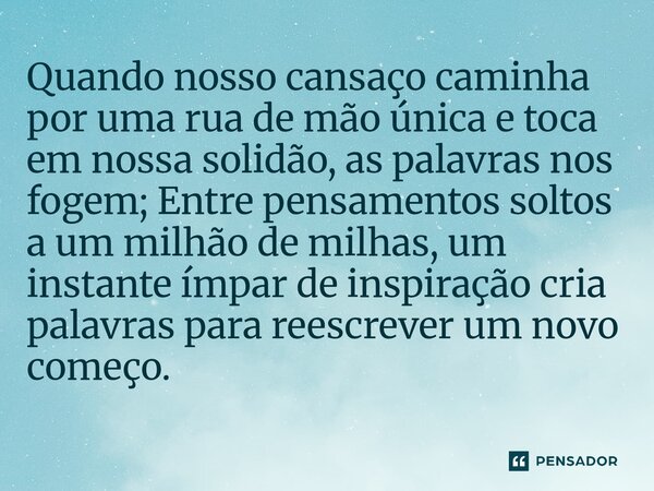 Quando nosso cansaço caminha por uma rua de mão única e toca em nossa solidão, as palavras nos fogem; Entre pensamentos soltos a um milhão de milhas, um instan... Frase de O apanhador de nuvens de algodão.