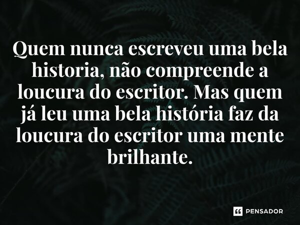 ⁠Quem nunca escreveu uma bela historia, não compreende a loucura do escritor. Mas quem já leu uma bela história faz da loucura do escritor uma mente brilhante.... Frase de O apanhador de nuvens de algodão.