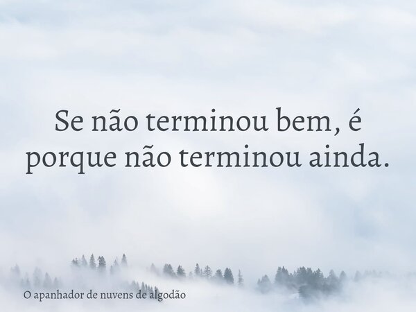 Se não terminou bem, é porque não terminou ainda.... Frase de O apanhador de nuvens de algodão.